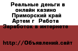 Реальные деньги в онлайн казино - Приморский край, Артем г. Работа » Заработок в интернете   